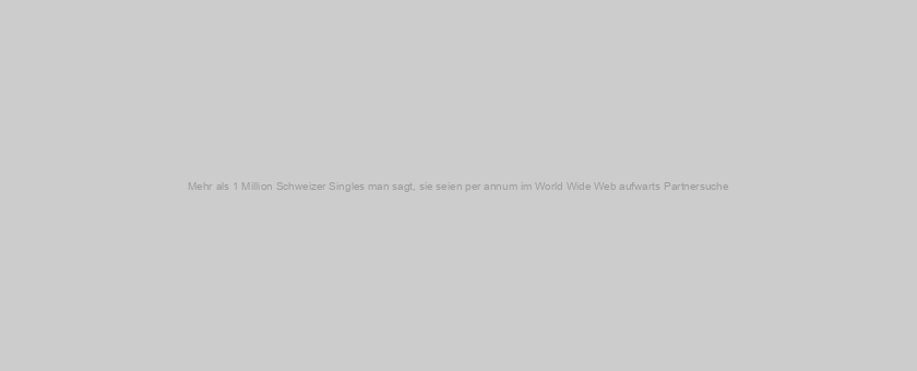 Mehr als 1 Million Schweizer Singles man sagt, sie seien per annum im World Wide Web aufwarts Partnersuche